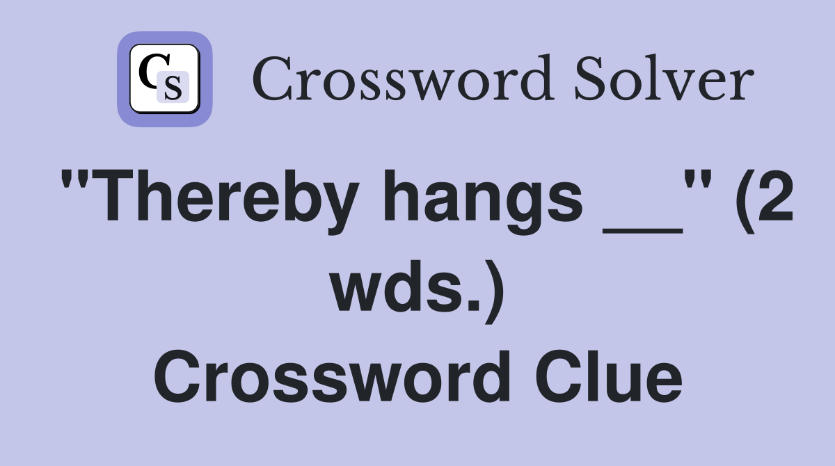 "Thereby hangs __" (2 wds.) Crossword Clue