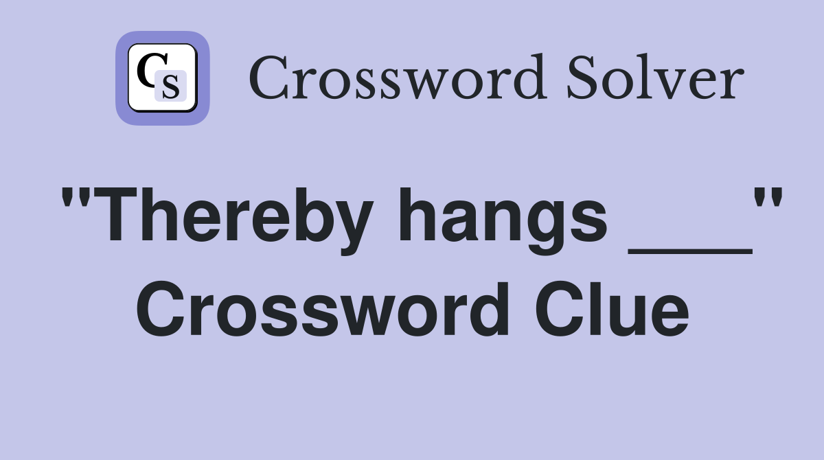 "Thereby hangs ___" Crossword Clue