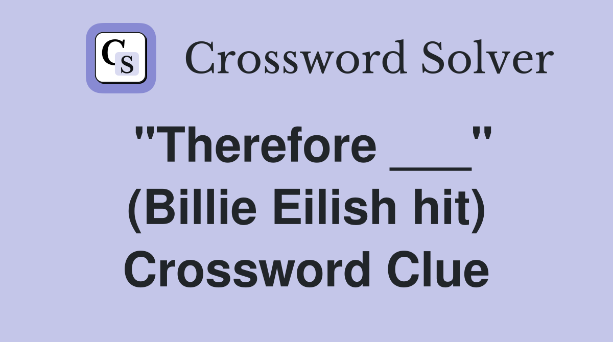 "Therefore ___" (Billie Eilish hit) Crossword Clue