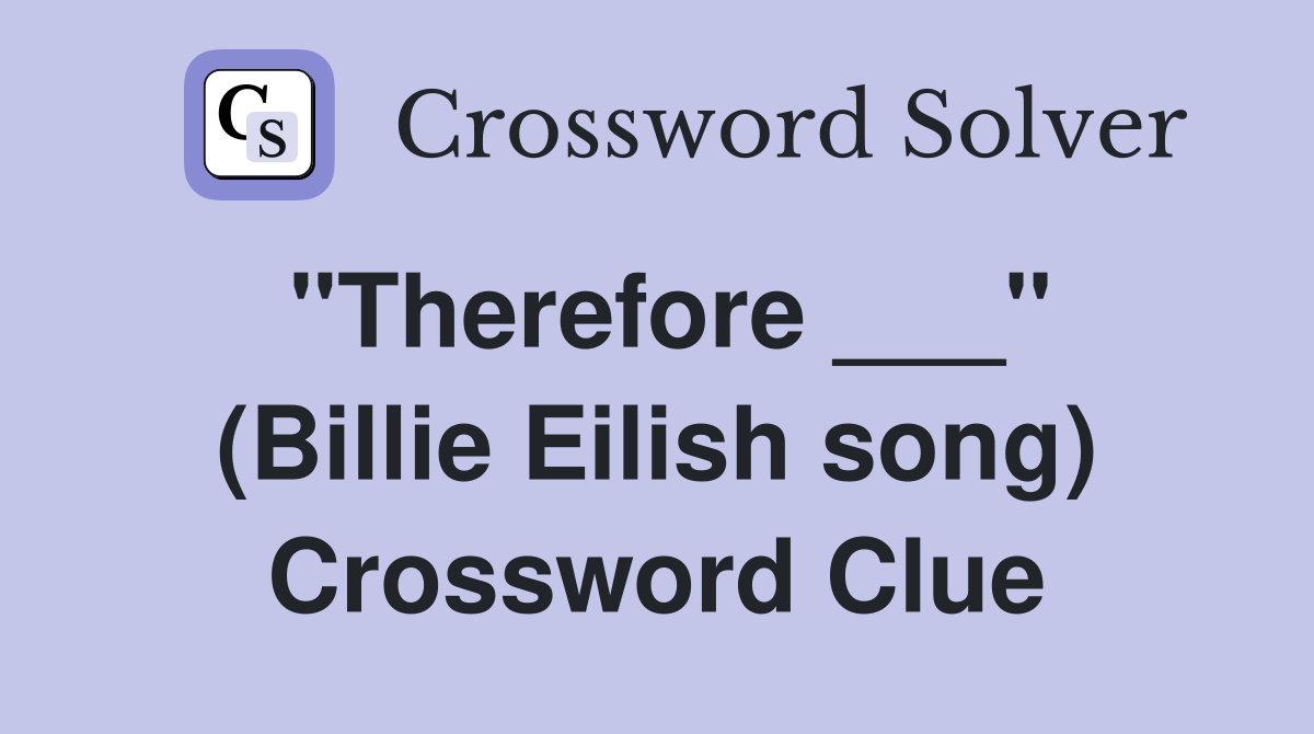 "Therefore ___" (Billie Eilish song) Crossword Clue