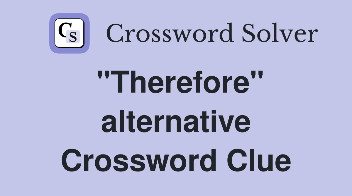 "Therefore" alternative Crossword Clue