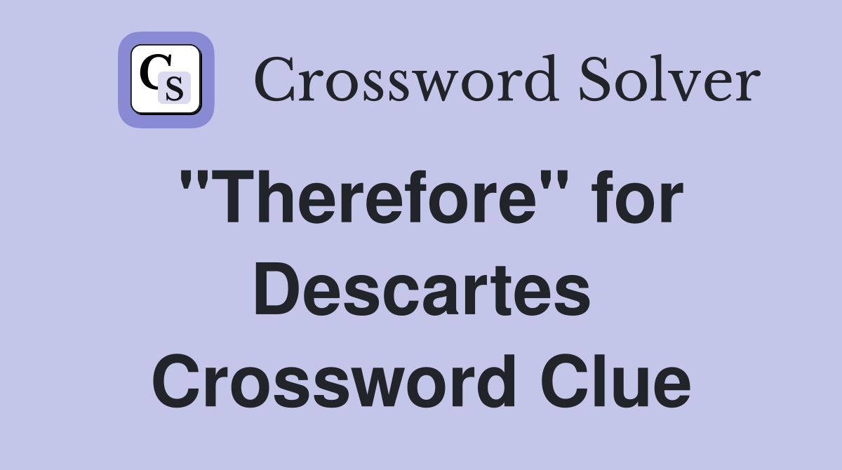"Therefore" for Descartes Crossword Clue