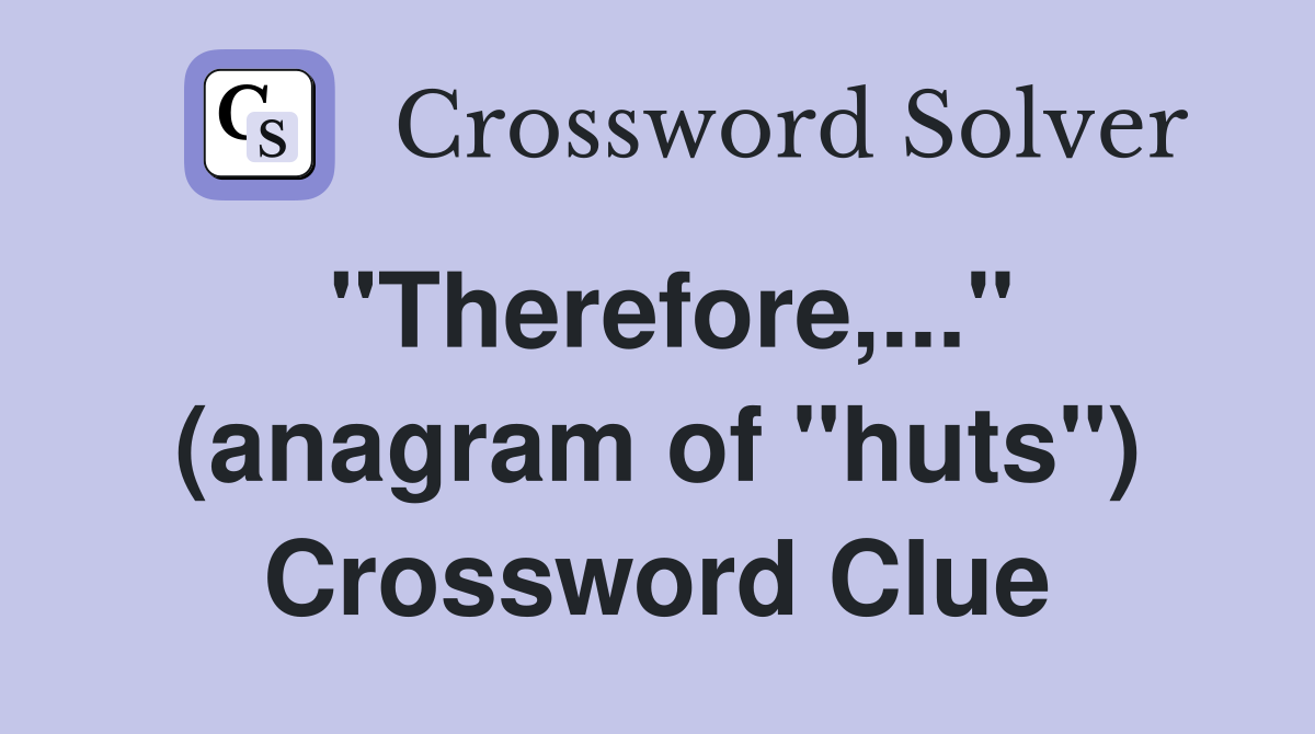 "Therefore,..." (anagram of "huts") Crossword Clue