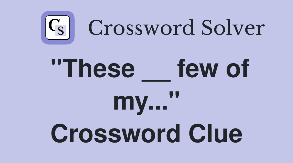 "These __ few of my..." Crossword Clue