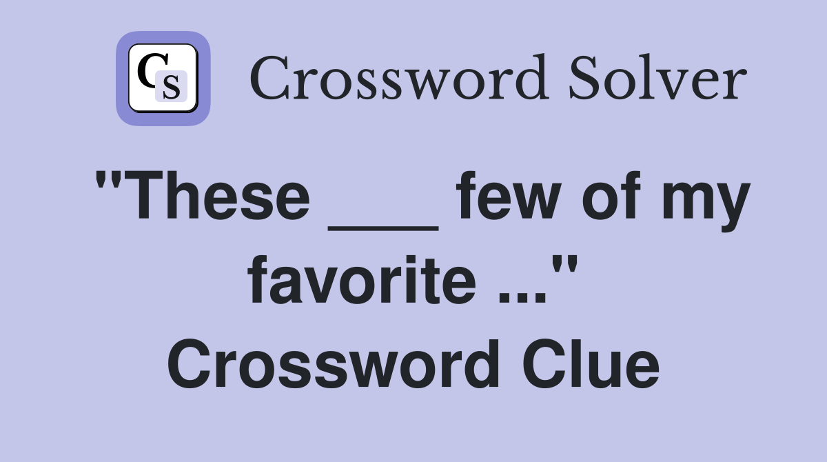 "These ___ few of my favorite ..." Crossword Clue