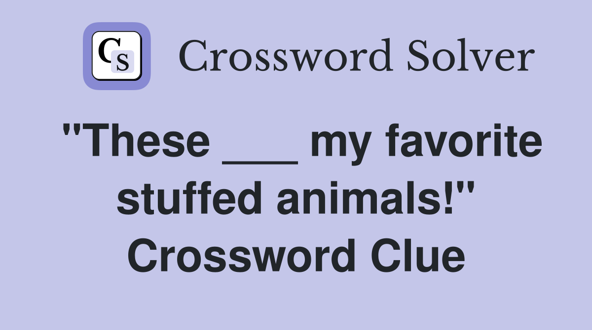 "These ___ my favorite stuffed animals!" Crossword Clue