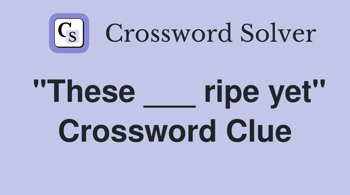 "These ___ ripe yet" Crossword Clue