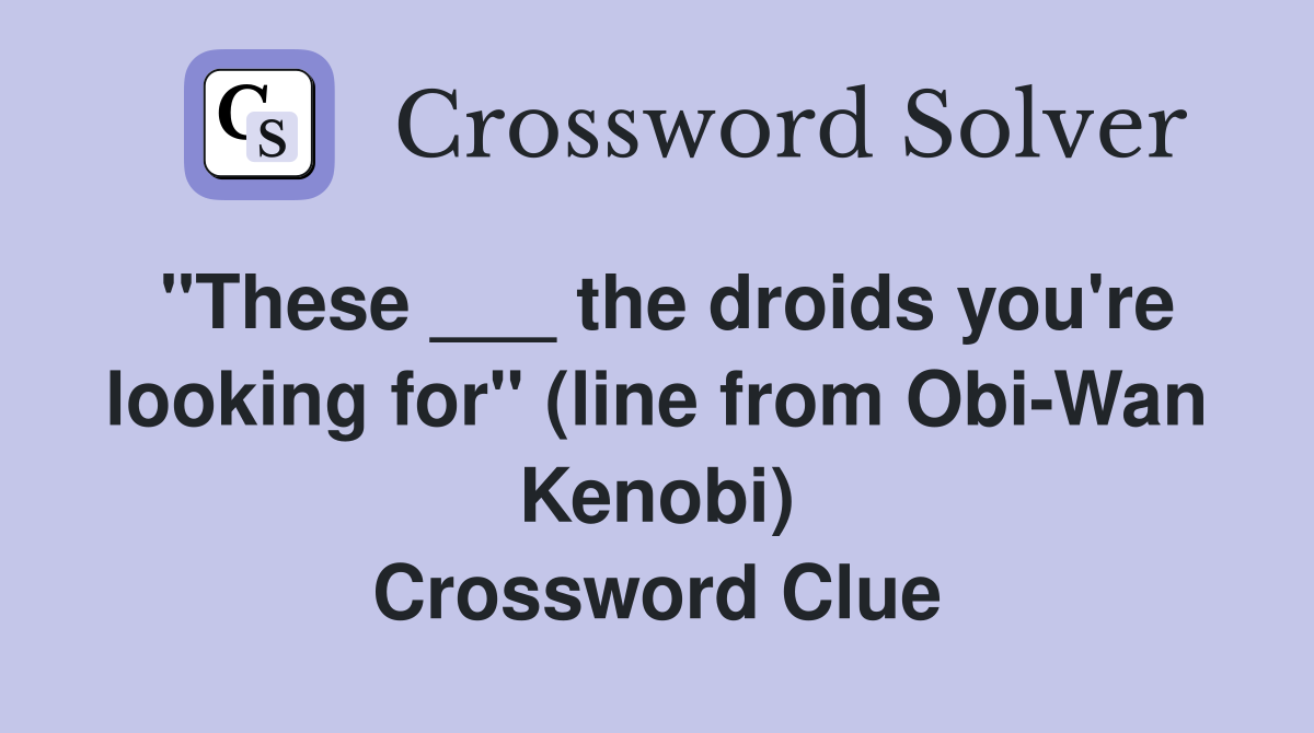 "These ___ the droids you're looking for" (line from Obi-Wan Kenobi) Crossword Clue
