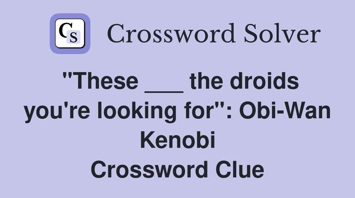 "These ___ the droids you're looking for": Obi-Wan Kenobi Crossword Clue
