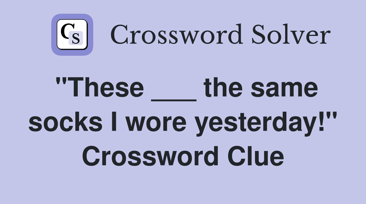 "These ___ the same socks I wore yesterday!" Crossword Clue
