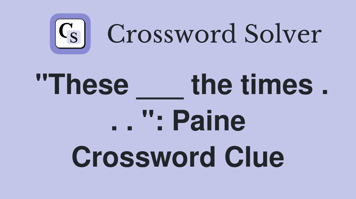 "These ___ the times . . . ": Paine Crossword Clue