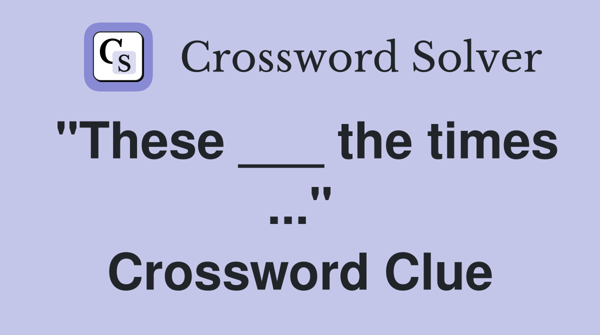 "These ___ the times ..." Crossword Clue