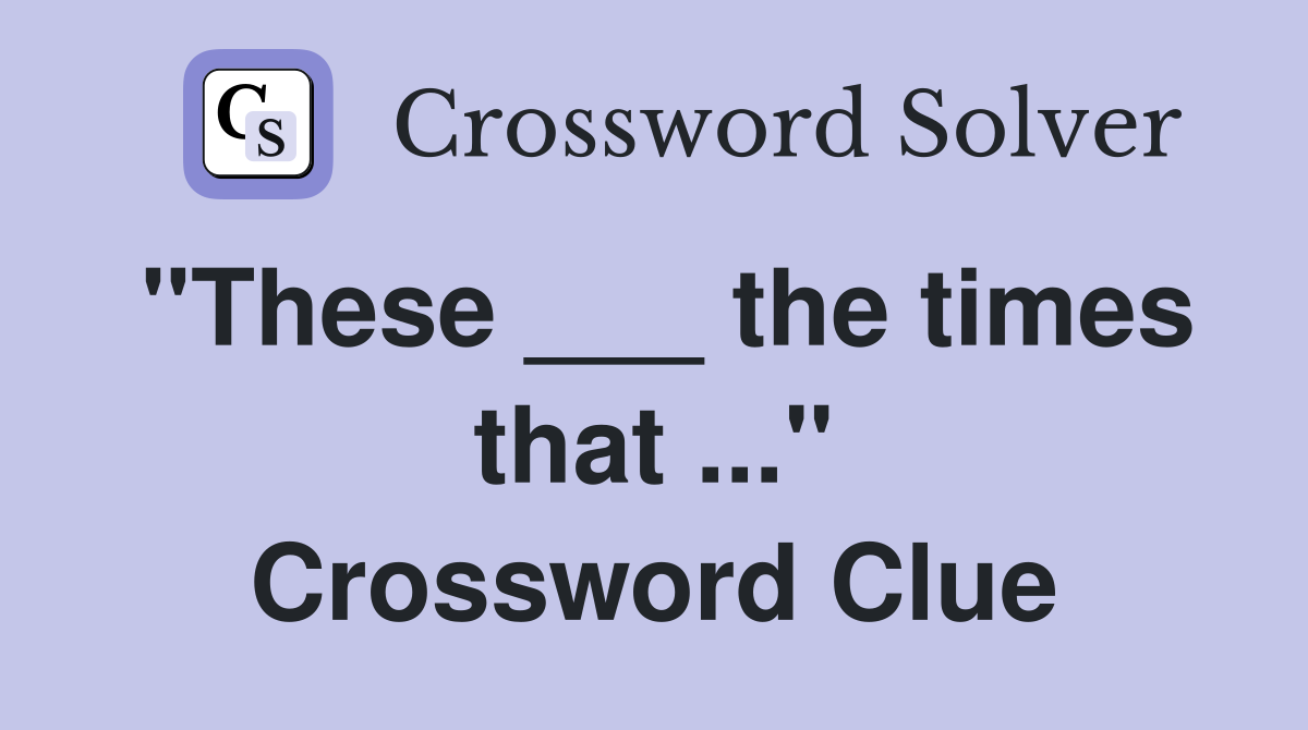 "These ___ the times that ..." Crossword Clue