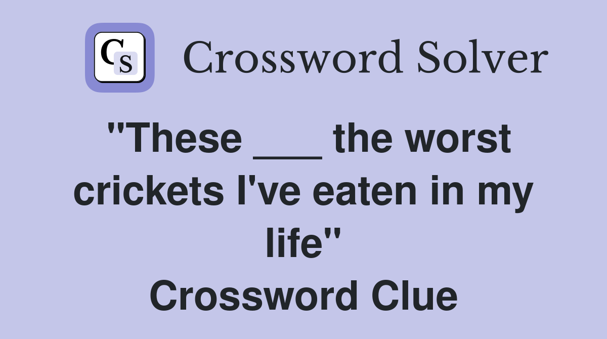 "These ___ the worst crickets I've eaten in my life" Crossword Clue