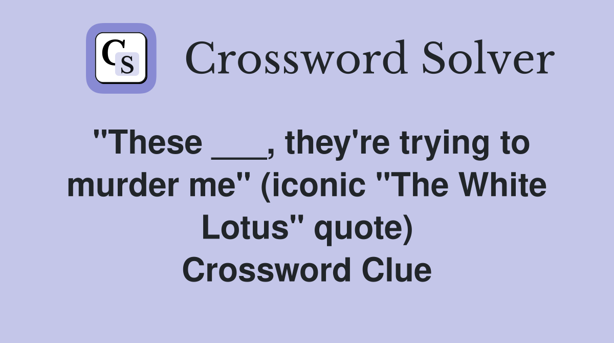 "These ___, they're trying to murder me" (iconic "The White Lotus" quote) Crossword Clue