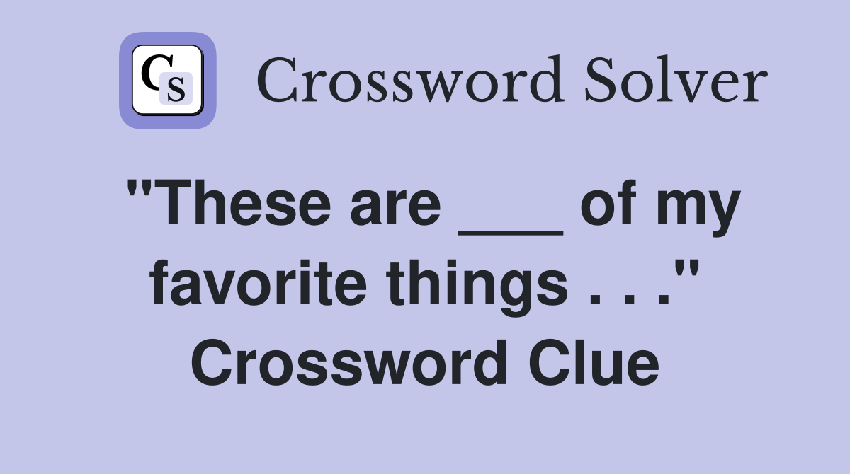 "These are ___ of my favorite things . . ." Crossword Clue