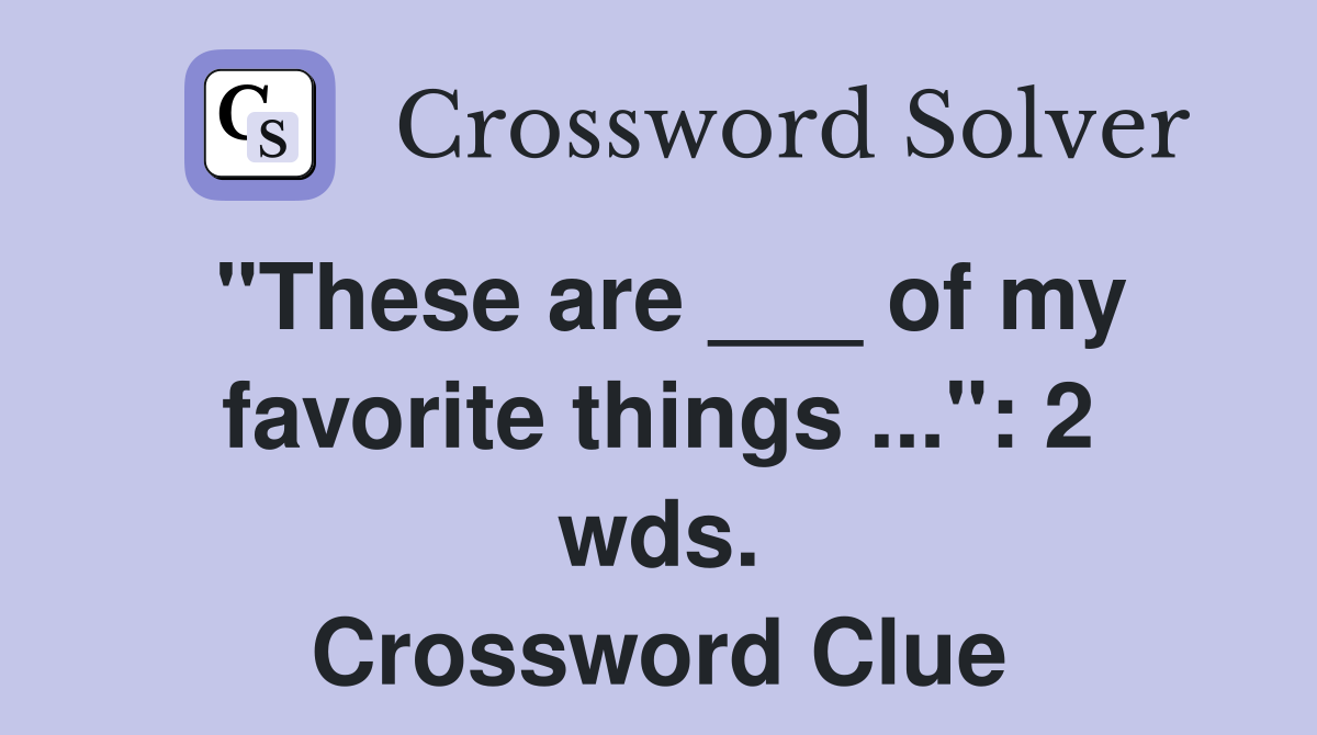 "These are ___ of my favorite things ...": 2 wds. Crossword Clue