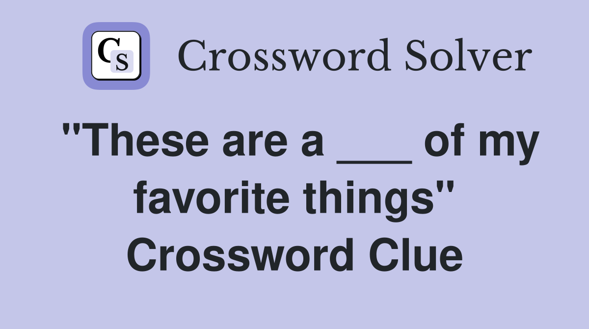 "These are a ___ of my favorite things" Crossword Clue