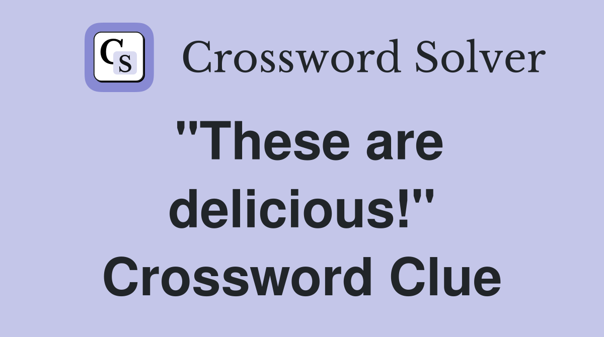 "These are delicious!" Crossword Clue