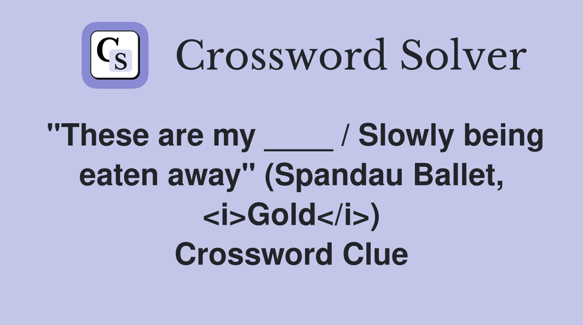 "These are my ____ / Slowly being eaten away" (Spandau Ballet, <i>Gold</i>) Crossword Clue