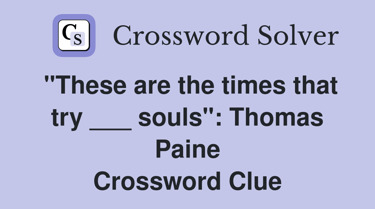 "These are the times that try ___ souls": Thomas Paine Crossword Clue