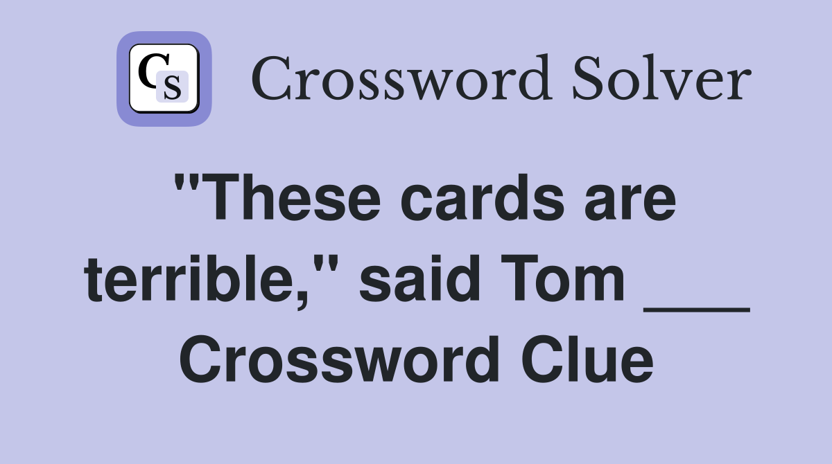 "These cards are terrible," said Tom ___ Crossword Clue