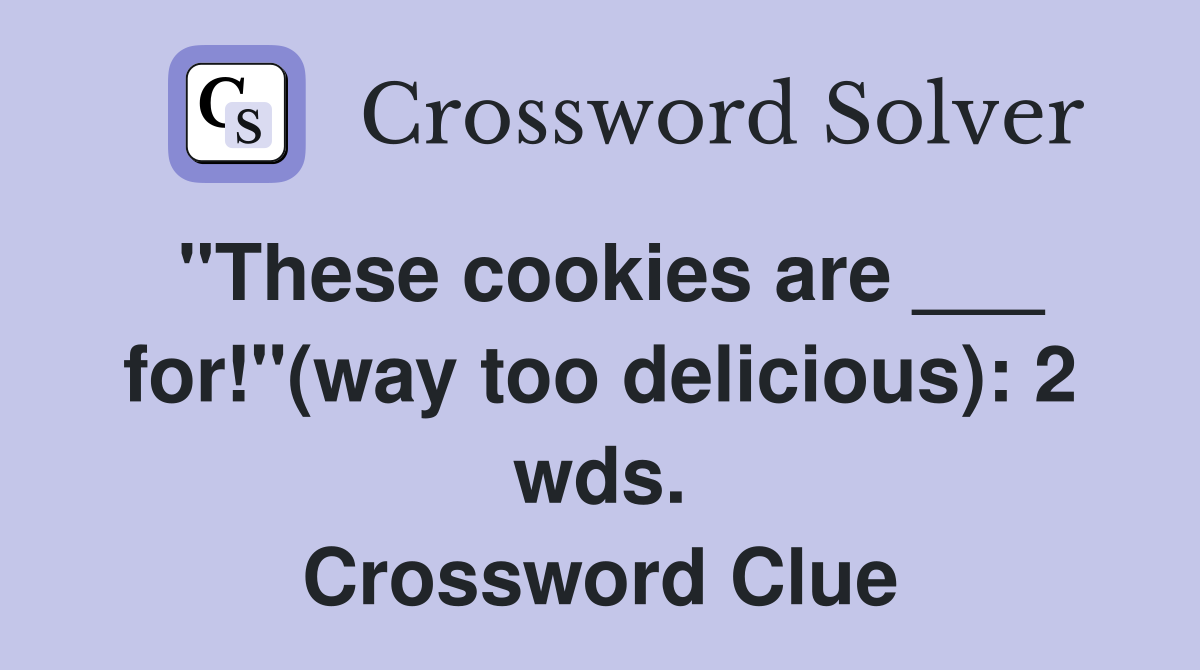 "These cookies are ___ for!"(way too delicious): 2 wds. Crossword Clue