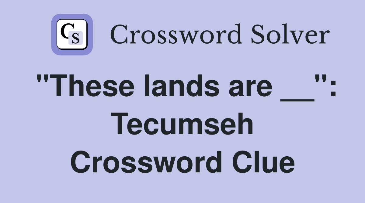 "These lands are __": Tecumseh Crossword Clue