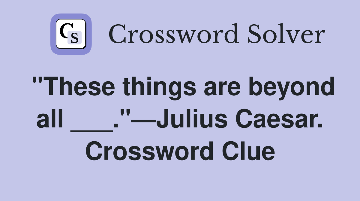 "These things are beyond all ___."—Julius Caesar. Crossword Clue