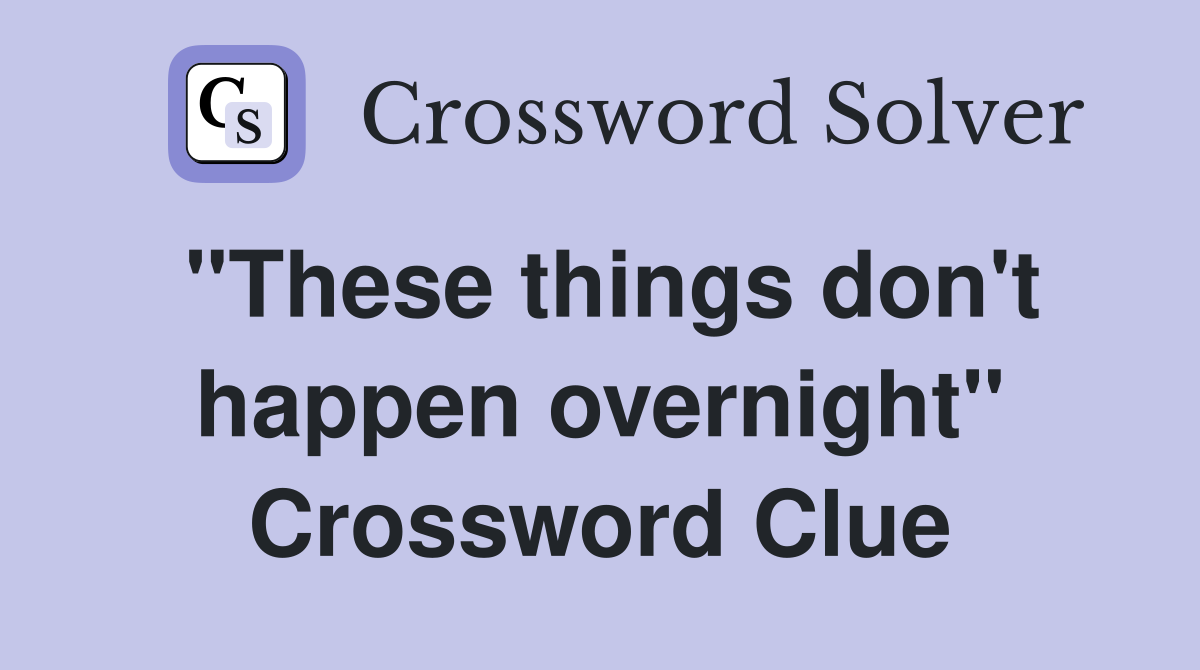 "These things don't happen overnight" Crossword Clue