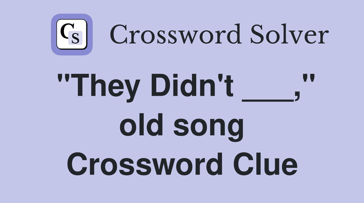 "They Didn't ___," old song Crossword Clue