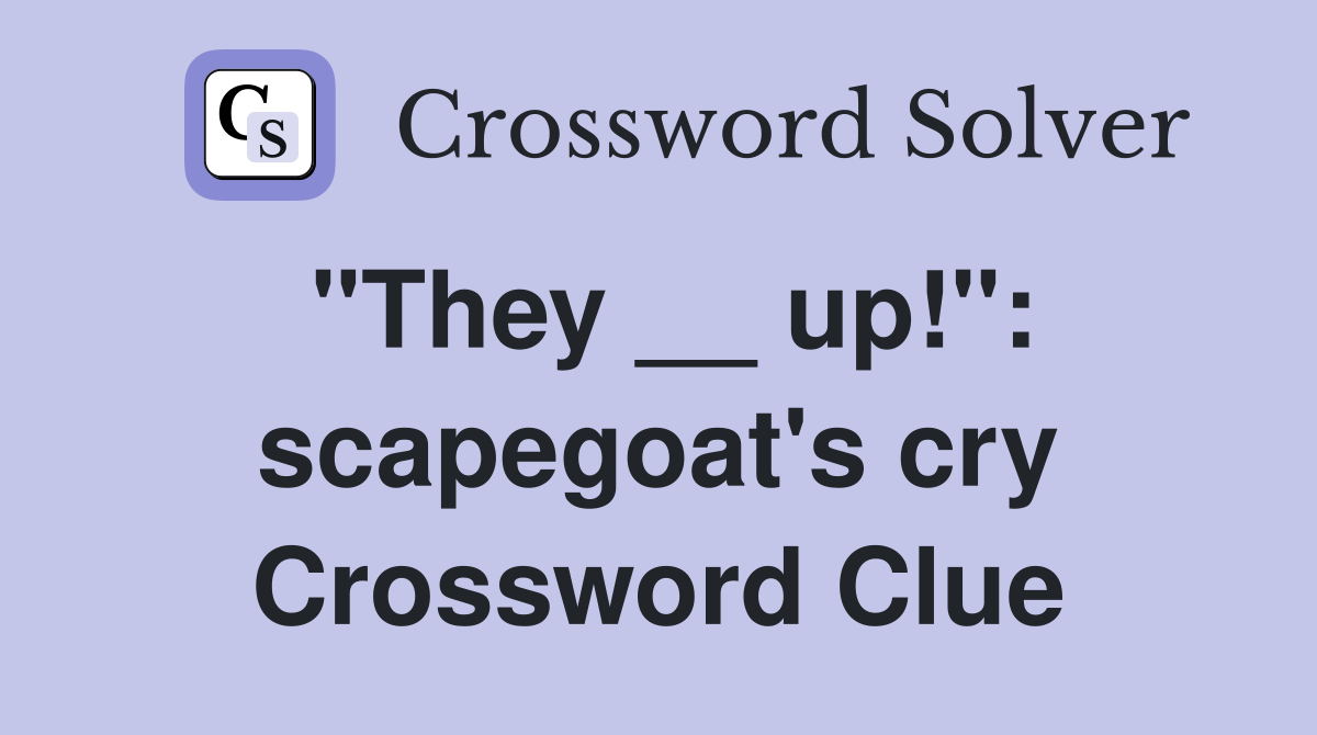"They __ up!": scapegoat's cry Crossword Clue