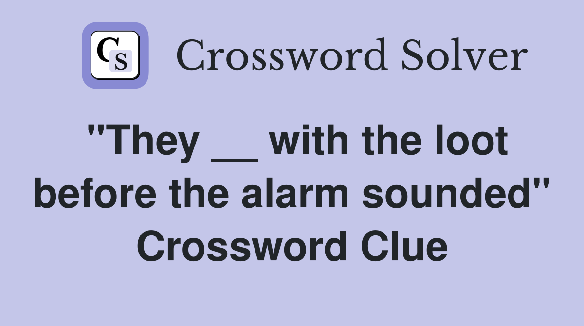 "They __ with the loot before the alarm sounded" Crossword Clue
