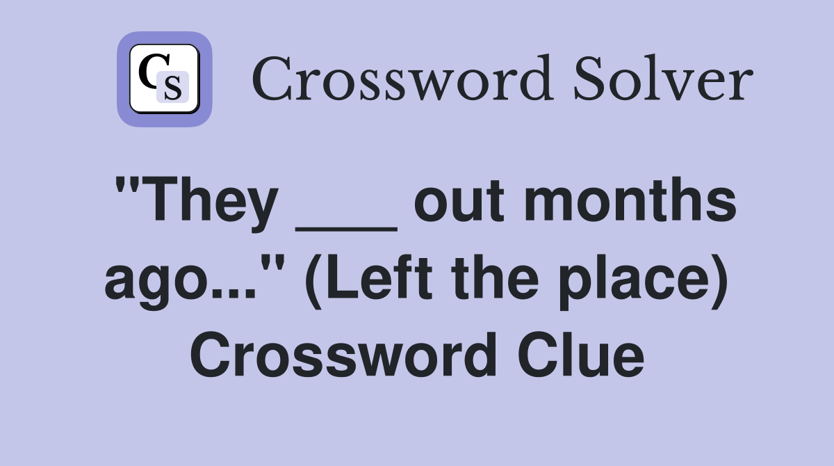 "They ___ out months ago..." (Left the place) Crossword Clue