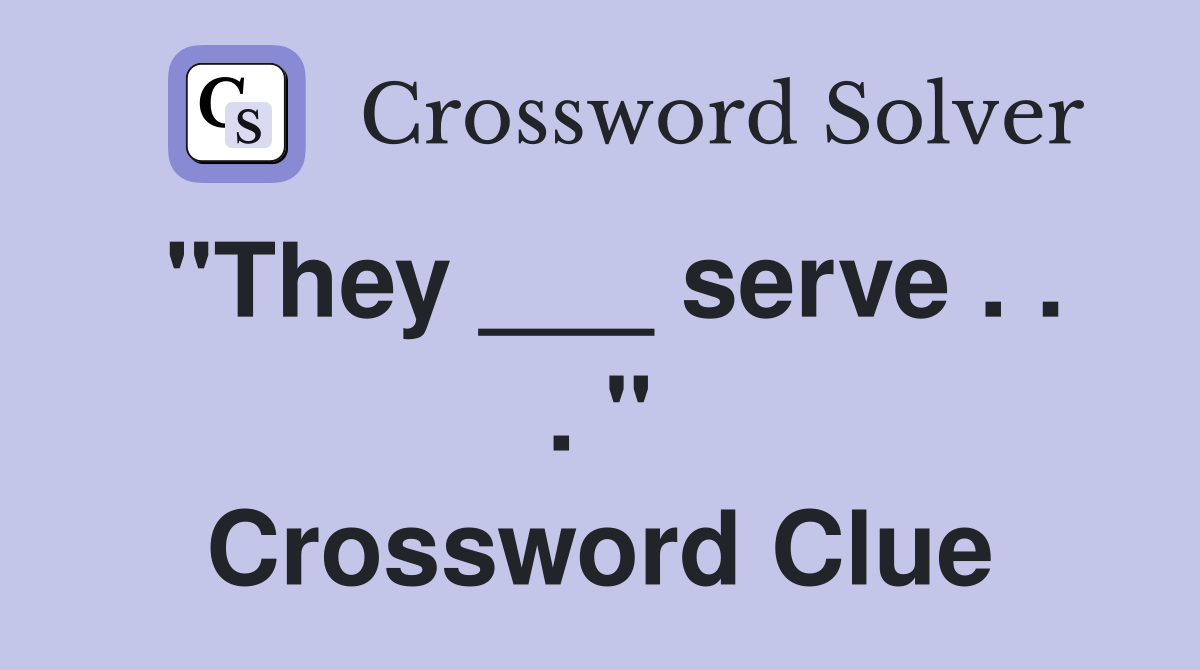 "They ___ serve . . . " Crossword Clue