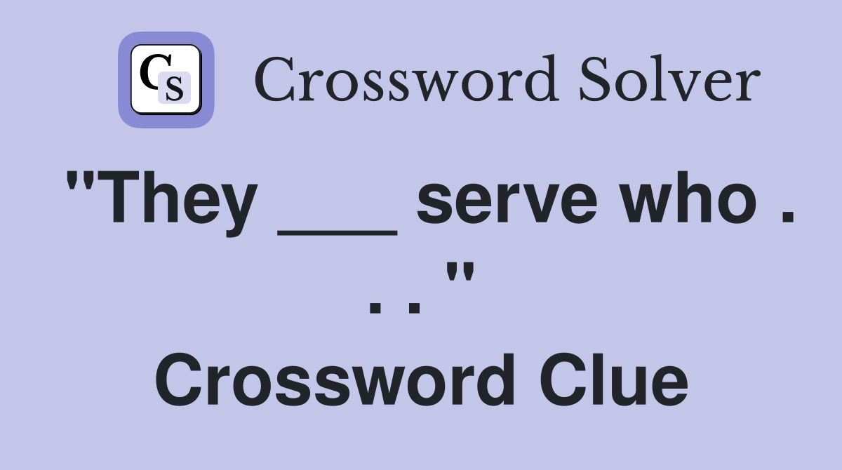 "They ___ serve who . . . " Crossword Clue