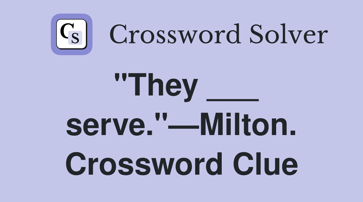 "They ___ serve."—Milton. Crossword Clue
