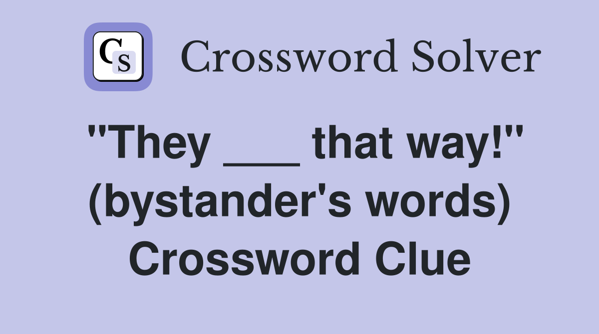 "They ___ that way!" (bystander's words) Crossword Clue