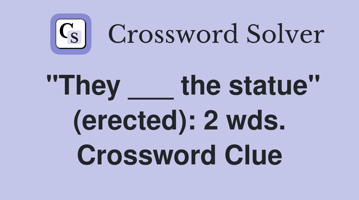 "They ___ the statue" (erected): 2 wds. Crossword Clue