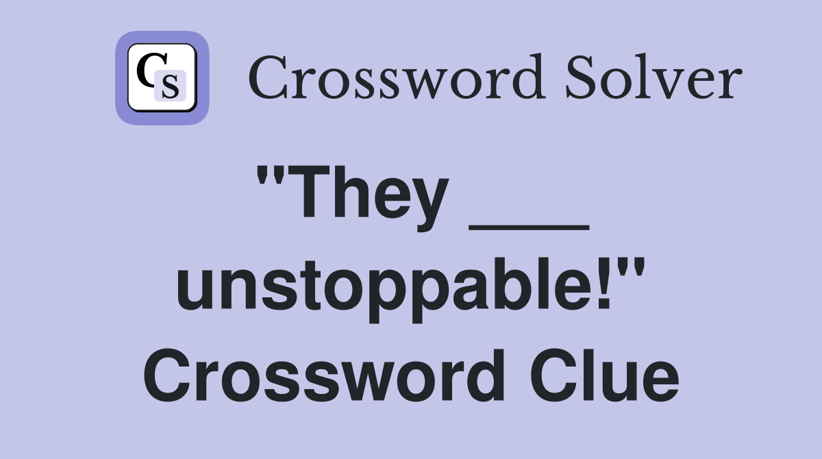"They ___ unstoppable!" Crossword Clue