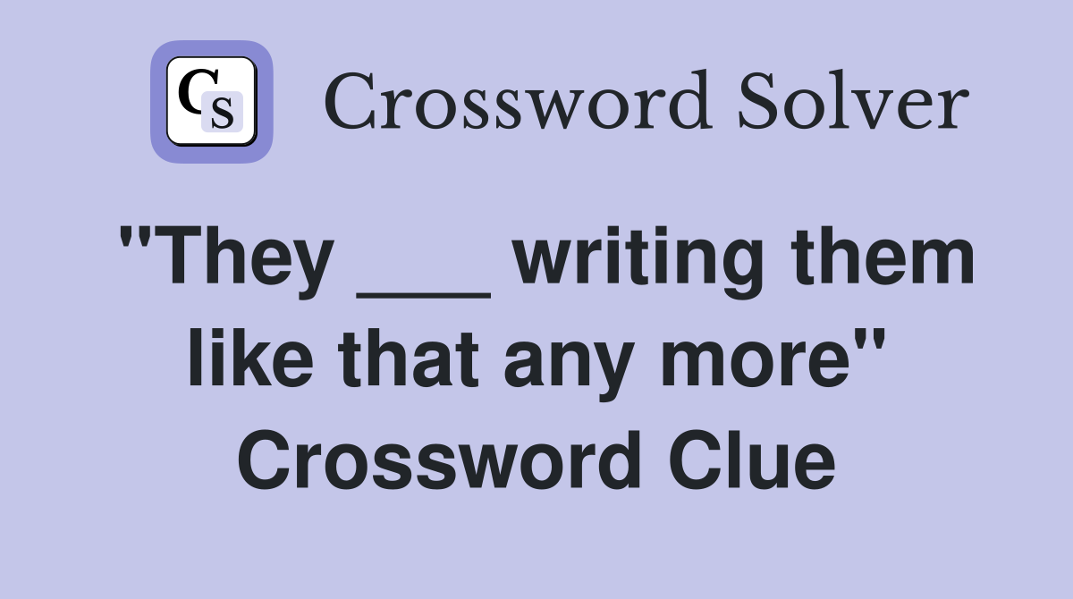 "They ___ writing them like that any more" Crossword Clue