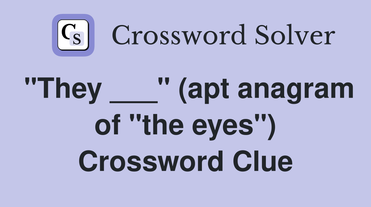 "They ___" (apt anagram of "the eyes") Crossword Clue