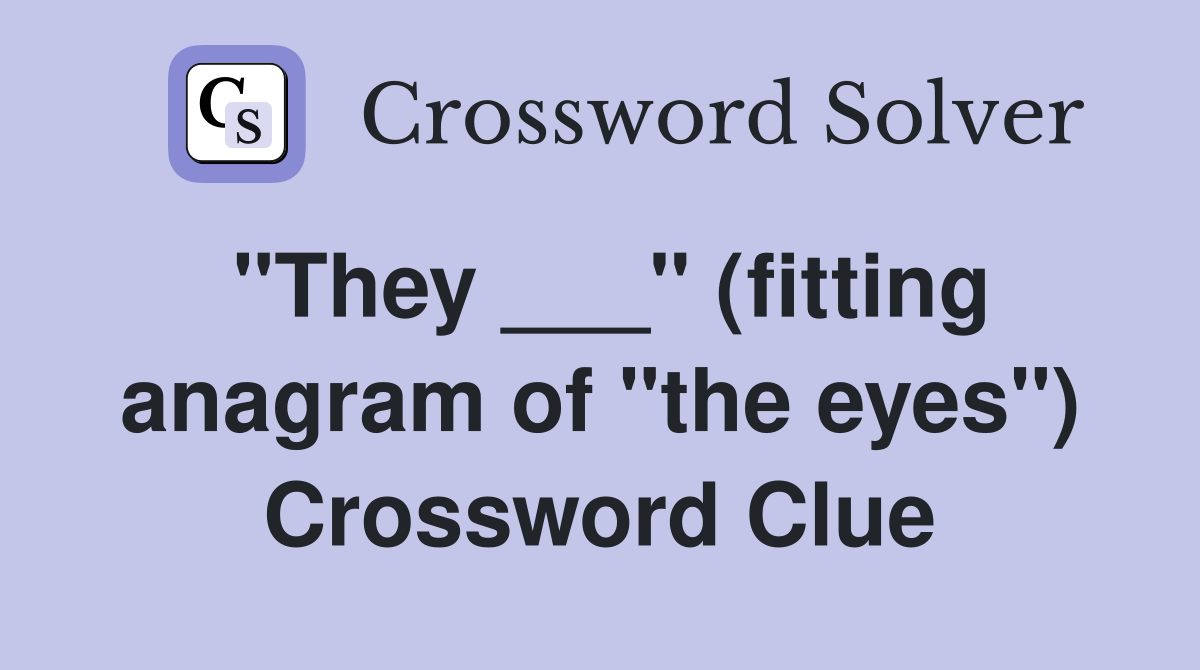 "They ___" (fitting anagram of "the eyes") Crossword Clue