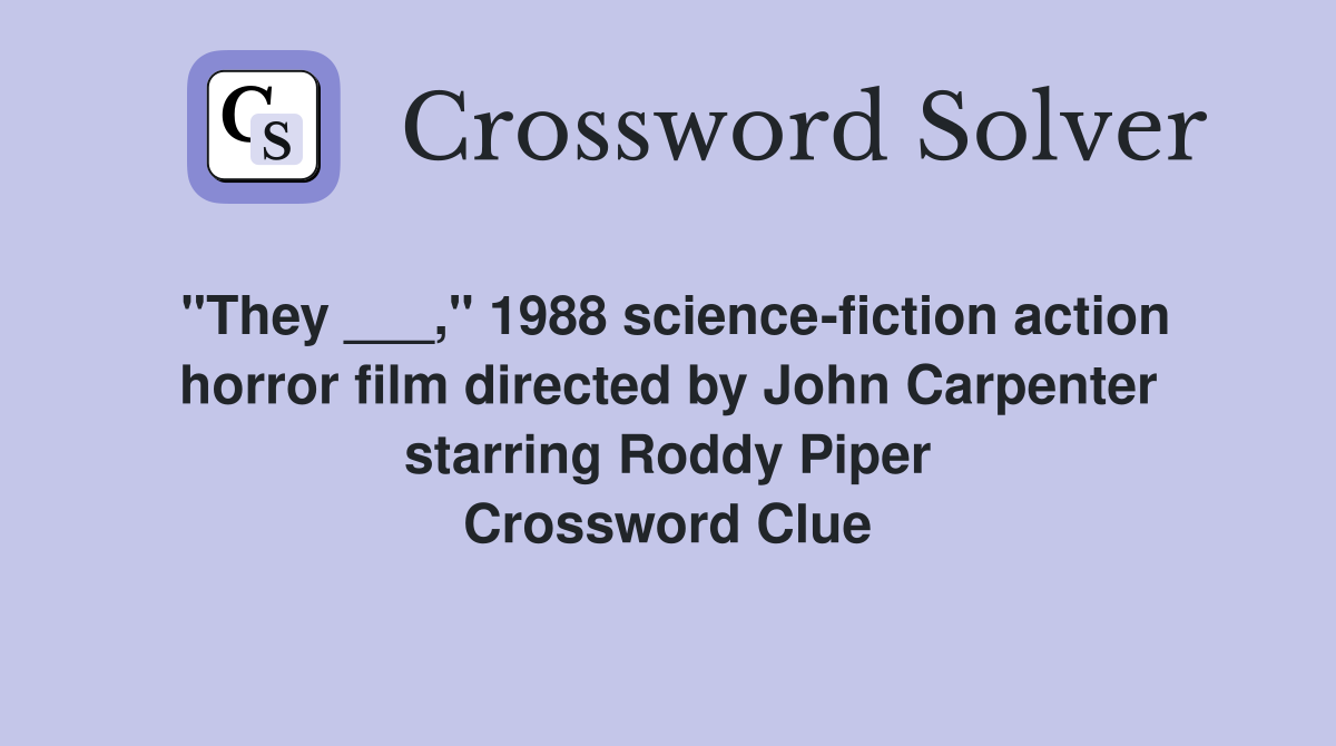 "They ___," 1988 science-fiction action horror film directed by John Carpenter starring Roddy Piper Crossword Clue