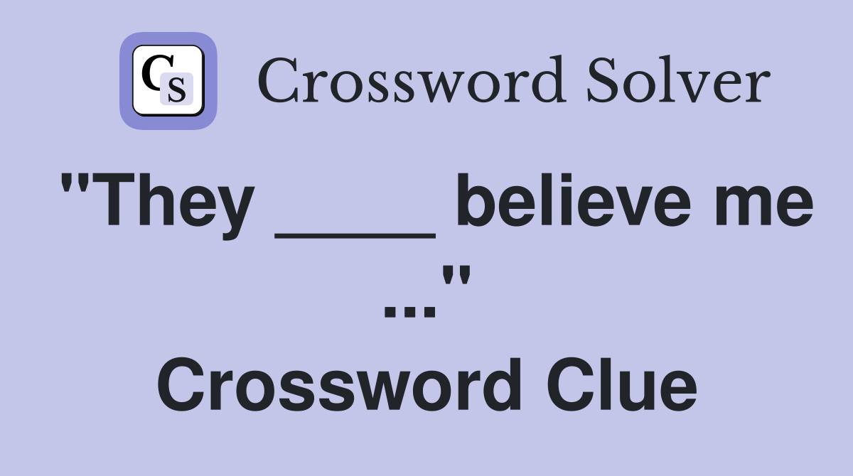 "They ____ believe me ..." Crossword Clue