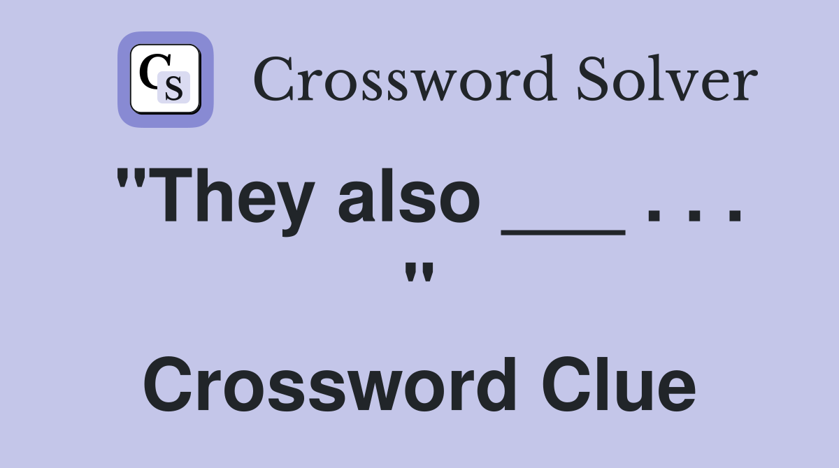 "They also ___ . . . " Crossword Clue