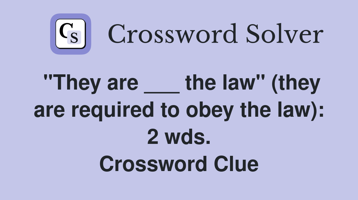 "They are ___ the law" (they are required to obey the law): 2 wds. Crossword Clue