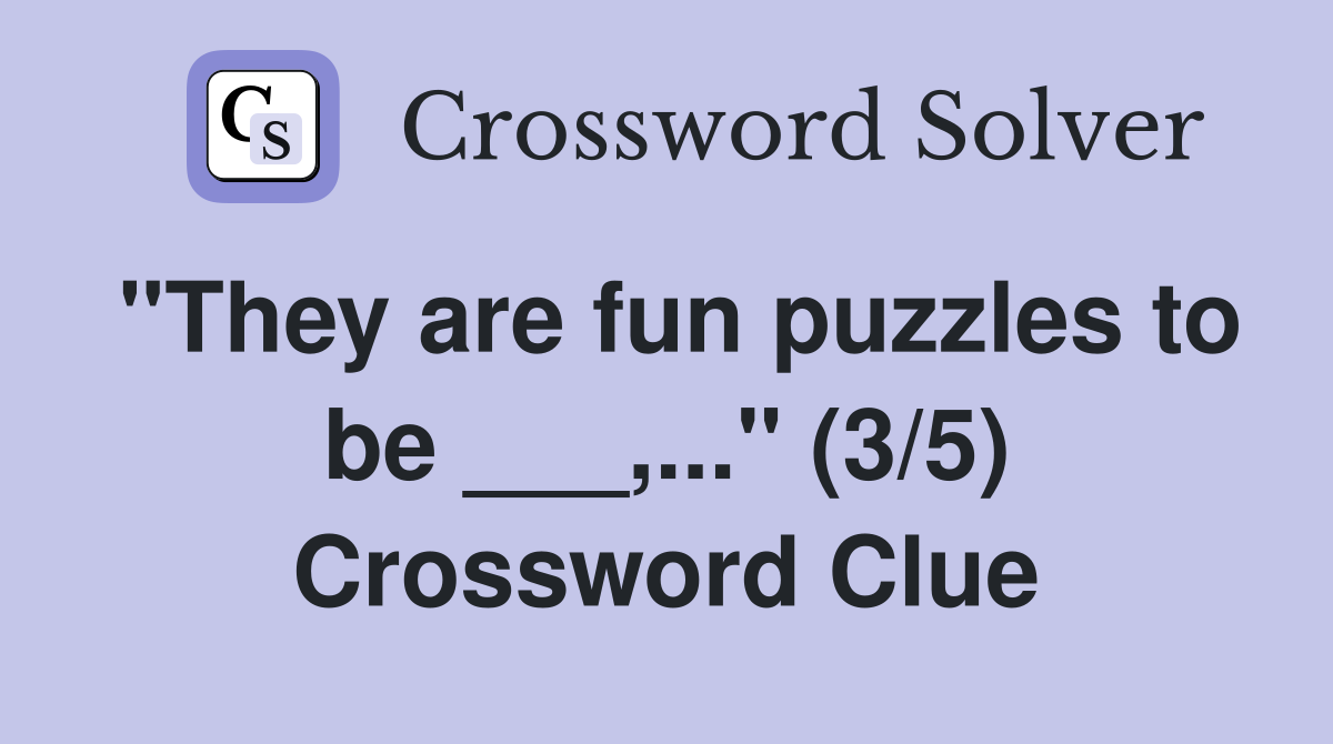 "They are fun puzzles to be ___,..." (3/5) Crossword Clue