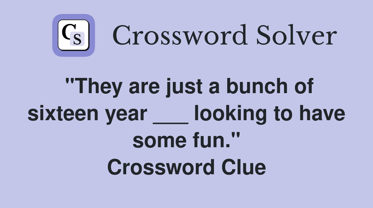 "They are just a bunch of sixteen year ___ looking to have some fun." Crossword Clue