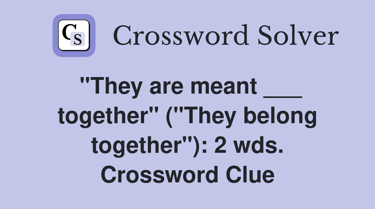 "They are meant ___ together" ("They belong together"): 2 wds. Crossword Clue